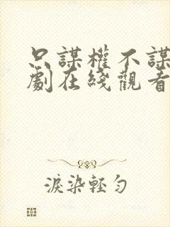 只谋权不谋爱短剧在线观看