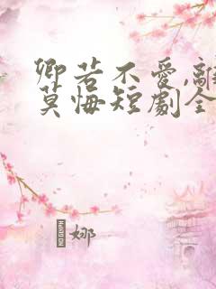 卿若不爱,离开莫悔短剧全集