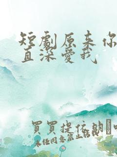 短剧原来你也一直深爱我