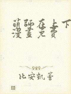 萌师在上下拉式漫画免费