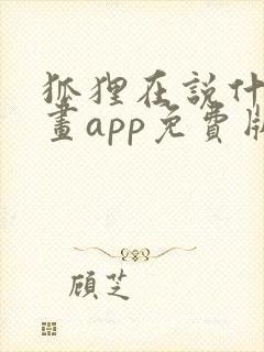 狐狸在说什么漫画app免费版本下载