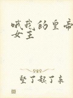 哦我的皇帝陛下女主