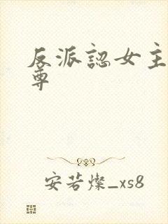 反派认女主作师尊