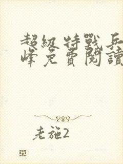 超级特战兵王张峰免费阅读