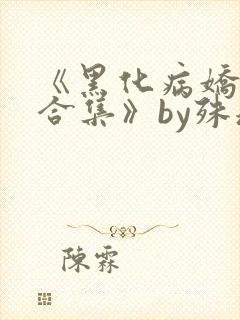 《黑化病娇短篇合集》by殊魂
