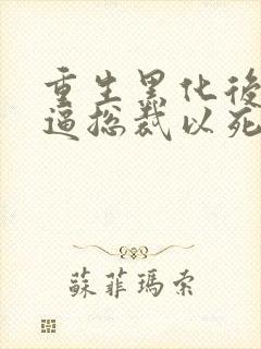 重生黑化后,她逼总裁以死谢罪