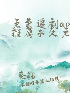 免费追剧app推荐永久免费且无广告