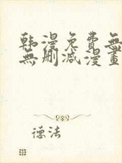 韩漫免费无羞遮无删减漫画大全集