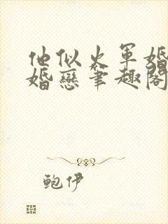 他似火军婚高干婚恋笔趣阁txt