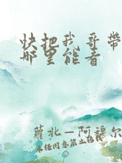 快把我哥带走在哪里能看