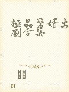 极品医婿出山短剧合集