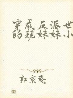 穿成反派世子爷的亲妹妹小说免费阅读