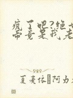 疯了吧?绝世女帝竟是我老婆全文阅读