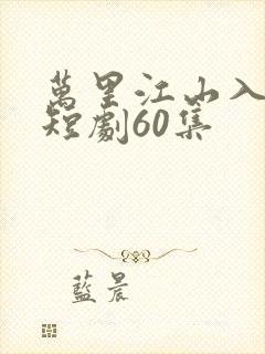 万里江山入我怀短剧60集