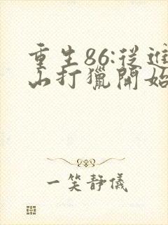 重生86:从进山打猎开始发家致富全文版
