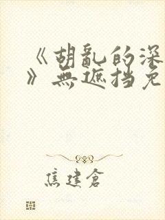 《胡乱的深见君》无遮挡免费观看