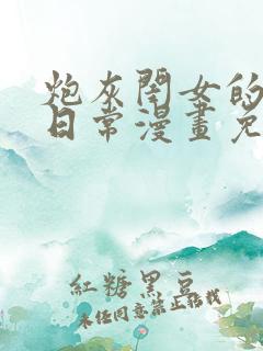 炮灰闺女的生存日常漫画免费下拉式