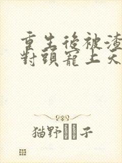 重生后被渣男死对头宠上天下