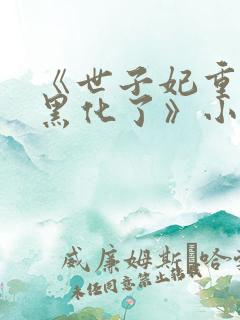 《世子妃重生后黑化了》小说