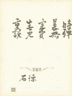 重生完美时代小说免费无弹窗