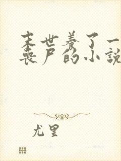 末世养了一只男丧尸的小说