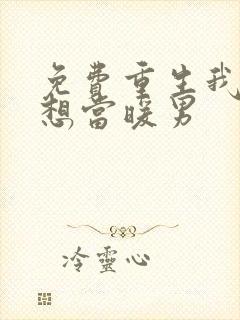 免费重生我真没想当暖男