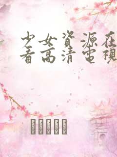 少女资源在线观看高清电视剧动漫