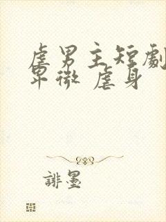 虐男主短剧男主卑微 虐身