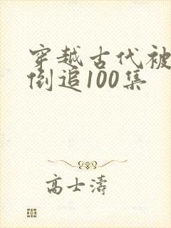穿越古代被女帝倒追100集