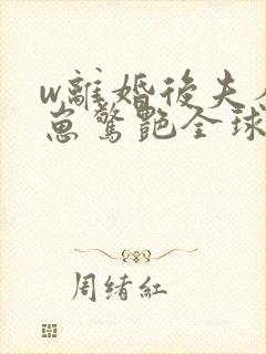 w离婚后夫人携崽惊艳全球》