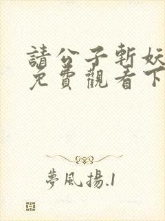 请公子斩妖漫画免费观看下拉