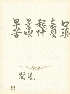 早晨起来口干口苦吃什么药治疗