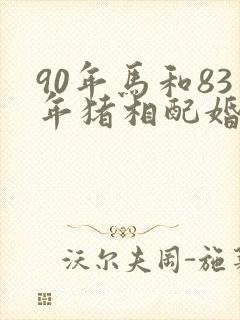 90年马和83年猪相配婚姻如何