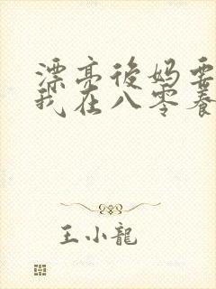 漂亮后妈要翻身我在八零养崽崽短剧