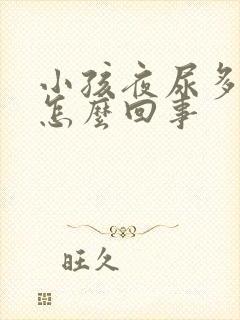 小孩夜尿多尿床怎么回事