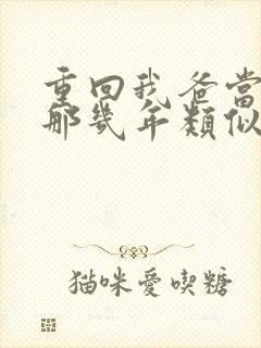 重回我爸当校草那几年类似