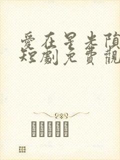 爱在星光陨落时短剧免费观看