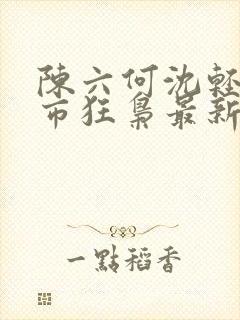 陈六何沈轻舞都市狂枭最新章节