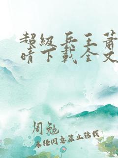 超级兵王萧晨苏晴下载全文