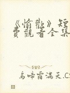 《愉欢》短剧免费观看全集