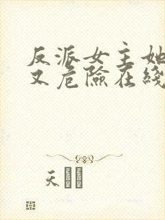 反派女主她迷人又危险在线全本免费阅读