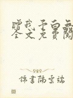 赠我予白无弹窗全文免费阅读