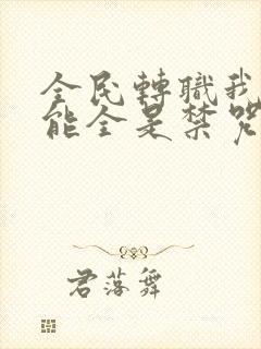 全民转职我的技能全是禁咒小说