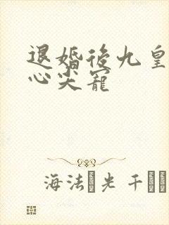 退婚后九皇叔的心尖宠