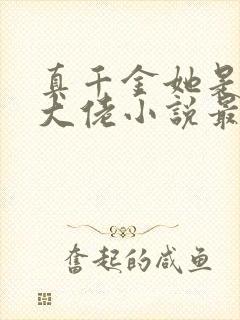 真千金她是全能大佬小说最新章节下载