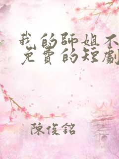 我的师姐不简单免费的短剧在线观看完整版