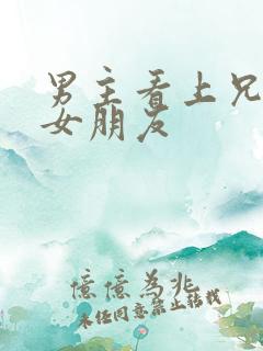 男主看上兄弟的女朋友