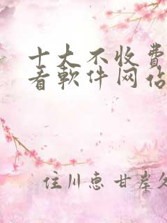 十大不收费免费看软件网站