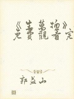 《生万物》全集免费观看完整版高清