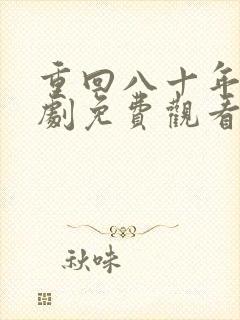 重回八十年代短剧免费观看